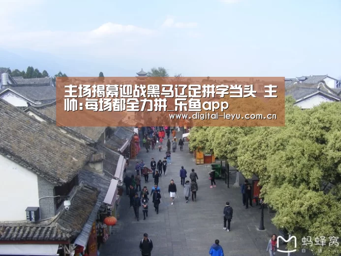 主场揭幕迎战黑马辽足拼字当头 主帅:每场都全力拼_乐鱼app(图1) 乐鱼官网